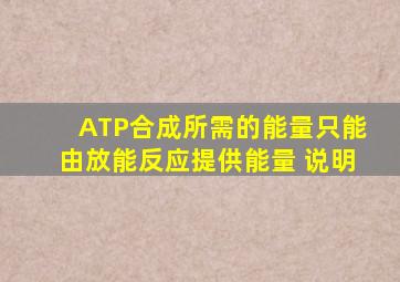 ATP合成所需的能量只能由放能反应提供能量 说明